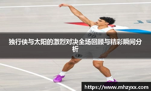 独行侠与太阳的激烈对决全场回顾与精彩瞬间分析