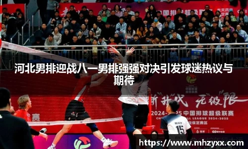 河北男排迎战八一男排强强对决引发球迷热议与期待
