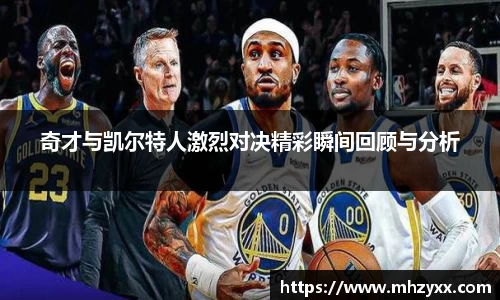 奇才与凯尔特人激烈对决精彩瞬间回顾与分析