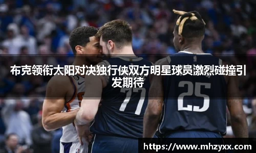 布克领衔太阳对决独行侠双方明星球员激烈碰撞引发期待