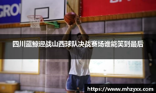 四川蓝鲸迎战山西球队决战赛场谁能笑到最后